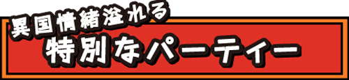 異国情緒溢れる特別なパーティー