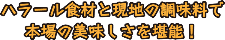 ハラール食材と現地の調味料で本場の美味しさを堪能！